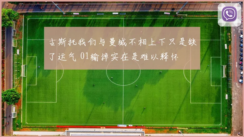 古斯托我们与曼城不相上下只是缺了运气 01输掉实在是难以释怀